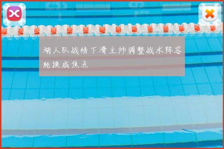 湖人队战绩下滑主帅调整战术阵容轮换成焦点