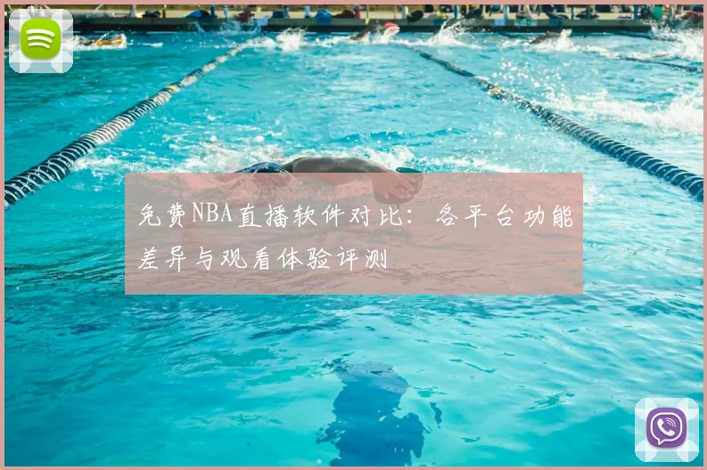 免费NBA直播软件对比：各平台功能差异与观看体验评测