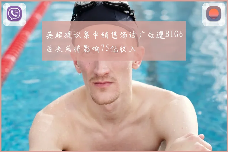 英超提议集中销售场边广告遭BIG6否决或将影响75亿收入