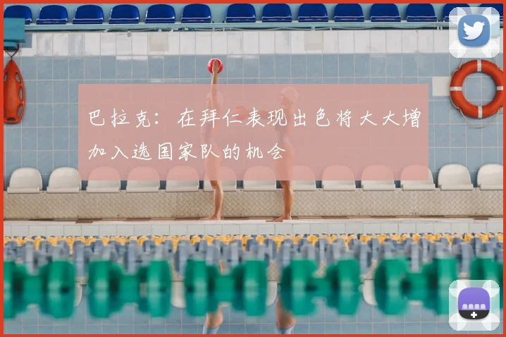 巴拉克:在拜仁表现出色将大大增加入选国家队的机会