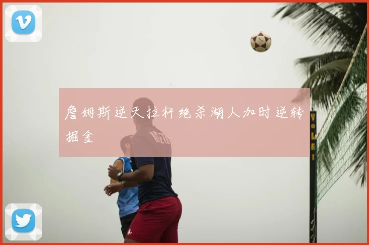 詹姆斯逆天拉杆绝杀湖人加时逆转掘金