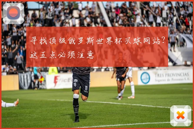 寻找顶级俄罗斯世界杯买球网站?这五点必须注意