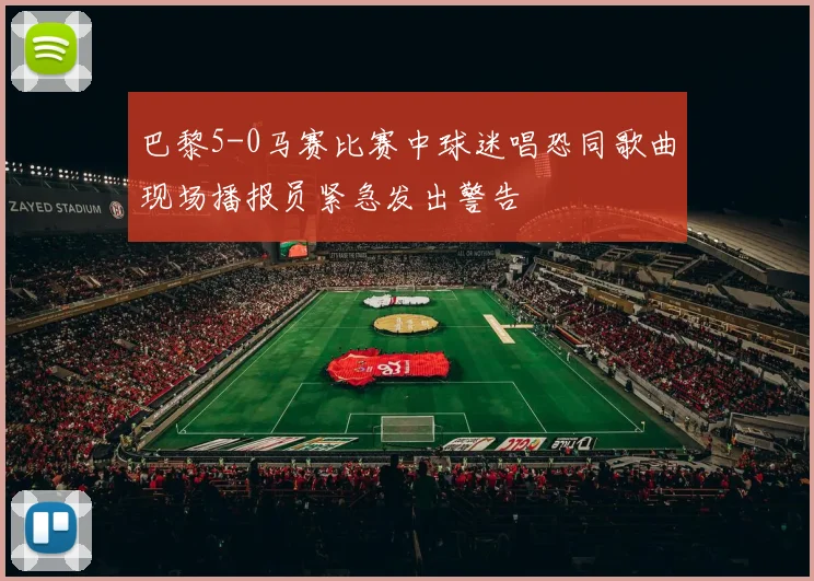 巴黎5-0马赛比赛中球迷唱恐同歌曲现场播报员紧急发出警告