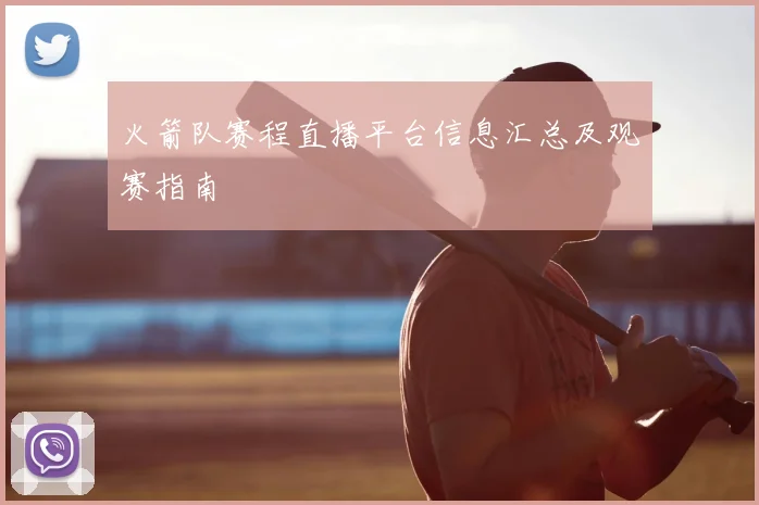 火箭队赛程直播平台信息汇总及观赛指南