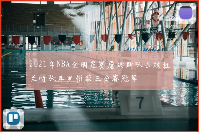 2021年NBA全明星赛詹姆斯队击败杜兰特队库里斩获三分赛冠军