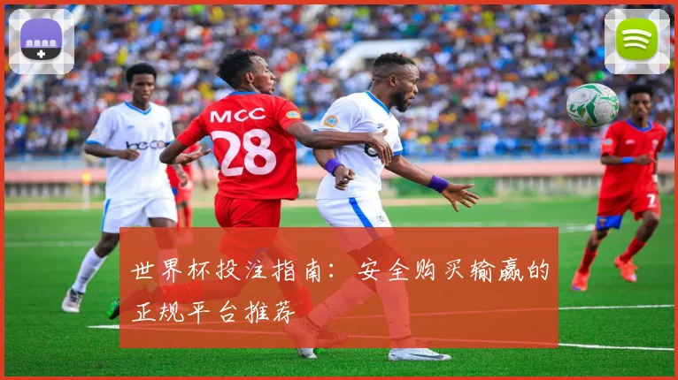 世界杯投注指南：安全购买输赢的正规平台推荐