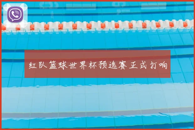 红队篮球世界杯预选赛正式打响