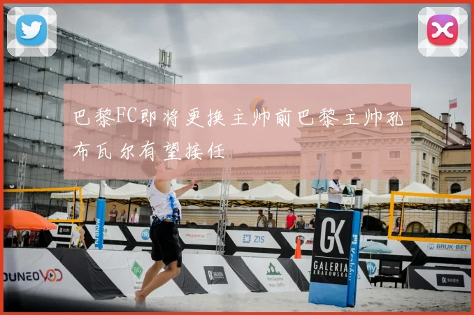 巴黎FC即将更换主帅前巴黎主帅孔布瓦尔有望接任