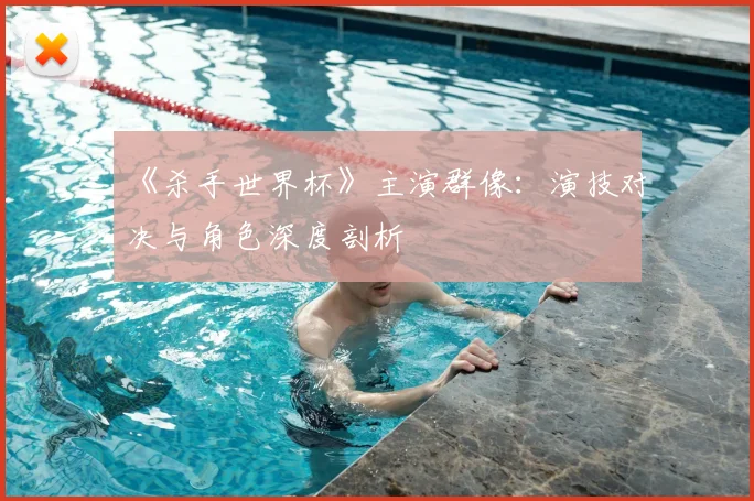 《杀手世界杯》主演群像:演技对决与角色深度剖析