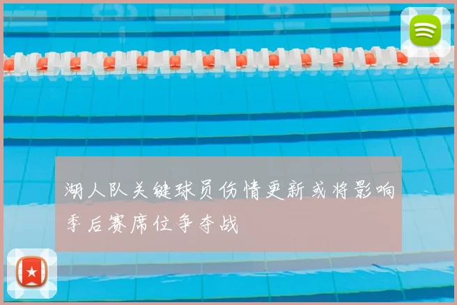 湖人队关键球员伤情更新或将影响季后赛席位争夺战