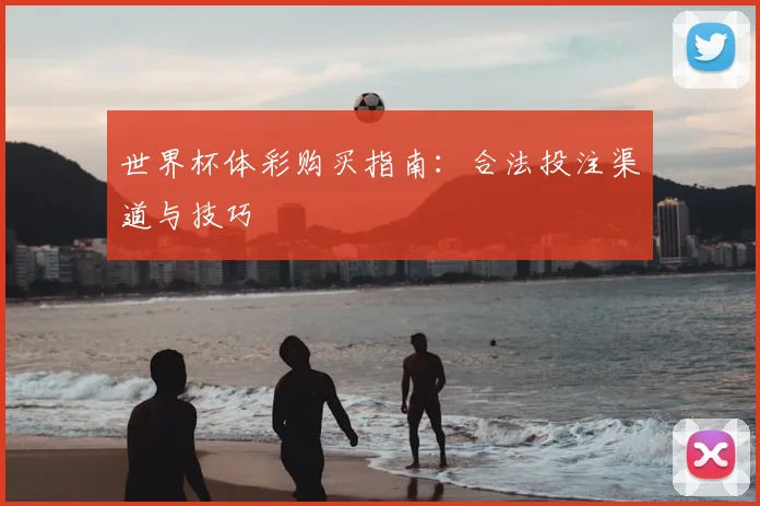 世界杯体彩购买指南:合法投注渠道与技巧