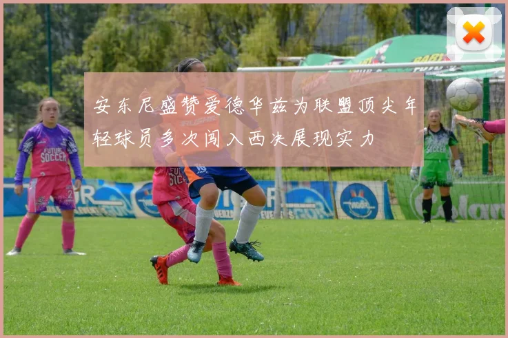 安东尼盛赞爱德华兹为联盟顶尖年轻球员多次闯入西决展现实力