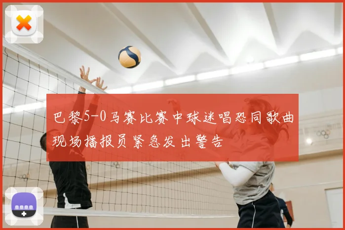 巴黎5-0马赛比赛中球迷唱恐同歌曲现场播报员紧急发出警告