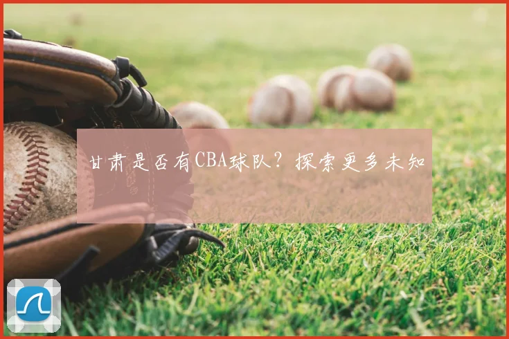 甘肃是否有CBA球队？探索更多未知