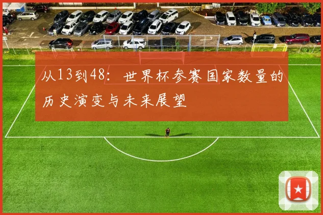 从13到48：世界杯参赛国家数量的历史演变与未来展望