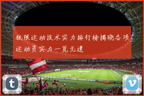 极限运动技术实力排行榜揭晓各项运动员实力一览无遗