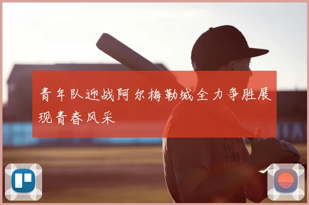 青年队迎战阿尔梅勒城全力争胜展现青春风采