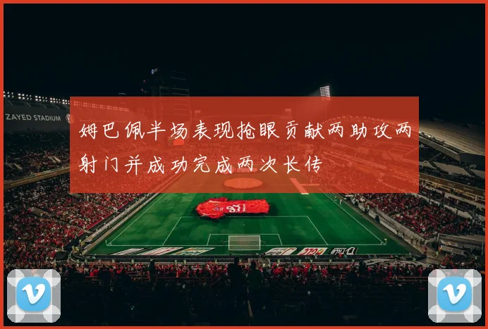 姆巴佩半场表现抢眼贡献两助攻两射门并成功完成两次长传