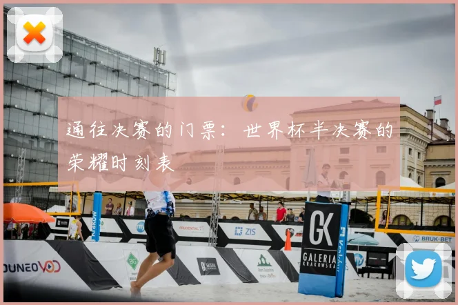 通往决赛的门票:世界杯半决赛的荣耀时刻表