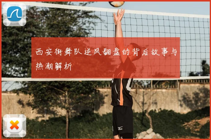 西安街舞队逆风翻盘的背后故事与热潮解析
