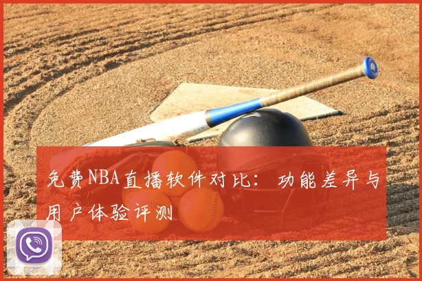 免费NBA直播软件对比：功能差异与用户体验评测