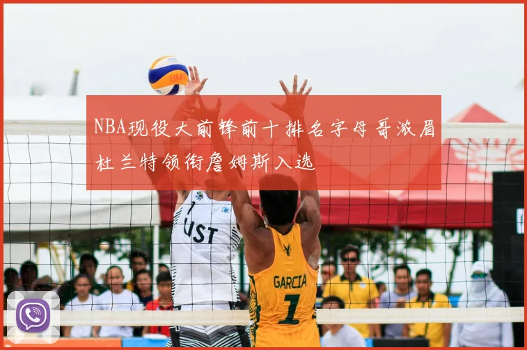 NBA现役大前锋前十排名字母哥浓眉杜兰特领衔詹姆斯入选