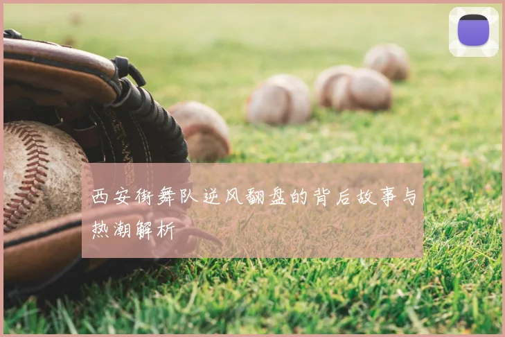 西安街舞队逆风翻盘的背后故事与热潮解析