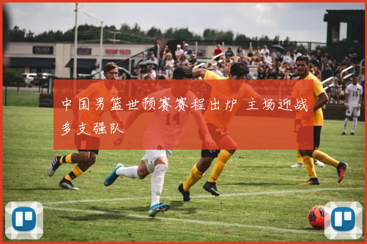 中国男篮世预赛赛程出炉 主场迎战多支强队