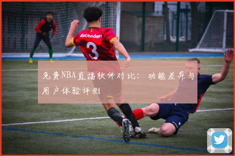 免费NBA直播软件对比:功能差异与用户体验评测