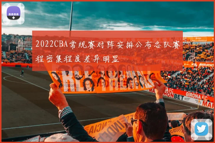 2022CBA常规赛对阵安排公布各队赛程密集程度差异明显