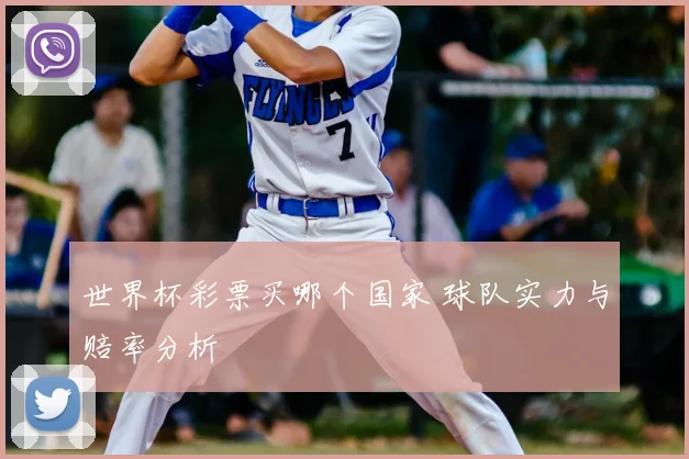 世界杯彩票买哪个国家 球队实力与赔率分析