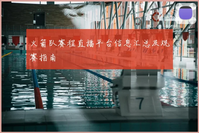 火箭队赛程直播平台信息汇总及观赛指南