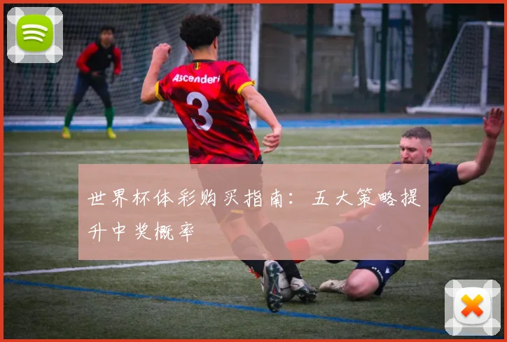 世界杯体彩购买指南:五大策略提升中奖概率