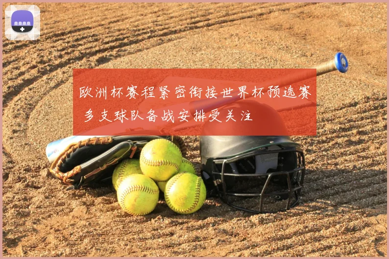 欧洲杯赛程紧密衔接世界杯预选赛 多支球队备战安排受关注