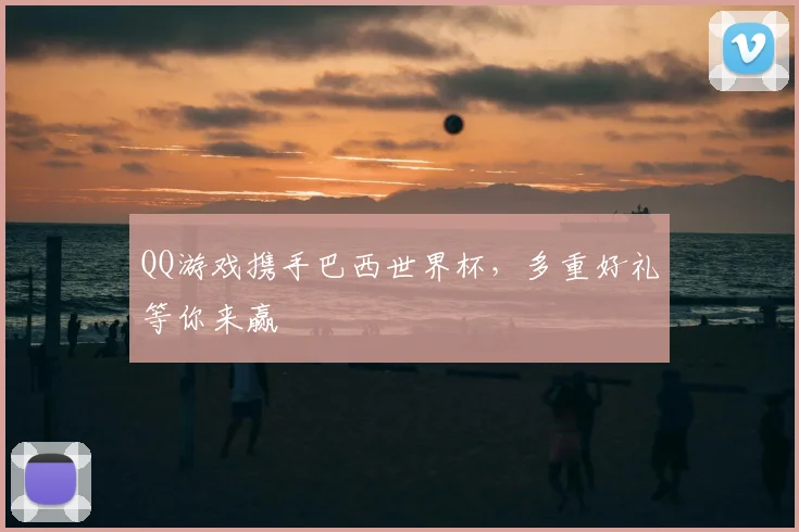 QQ游戏携手巴西世界杯,多重好礼等你来赢