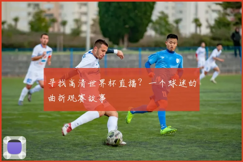 寻找高清世界杯直播?一个球迷的曲折观赛故事