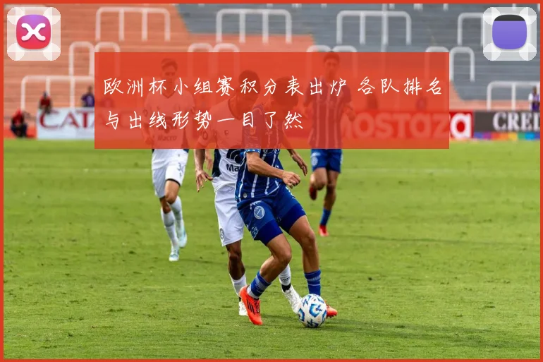 欧洲杯小组赛积分表出炉 各队排名与出线形势一目了然