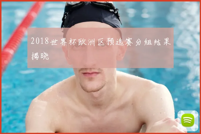 2018世界杯欧洲区预选赛分组结果揭晓