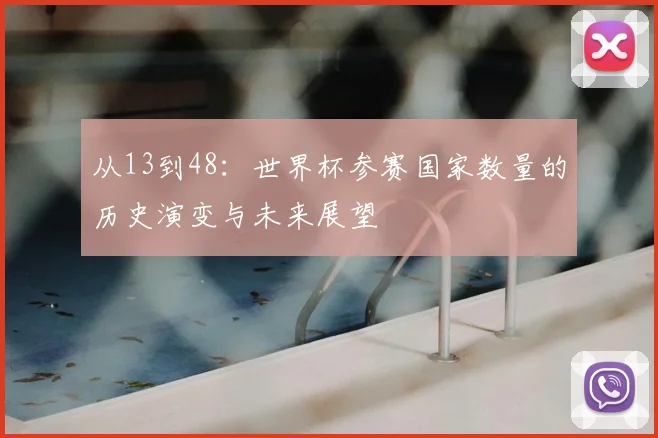 从13到48：世界杯参赛国家数量的历史演变与未来展望