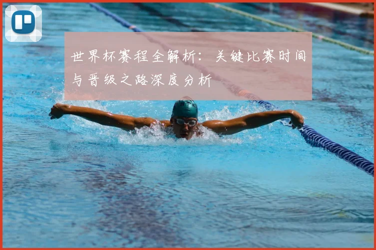 世界杯赛程全解析：关键比赛时间与晋级之路深度分析