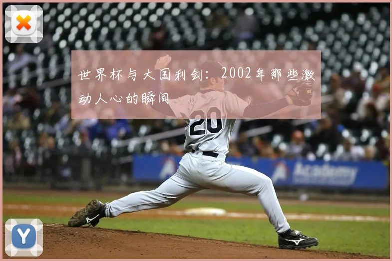 世界杯与大国利剑:2002年那些激动人心的瞬间