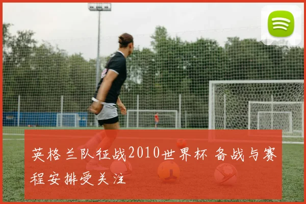 英格兰队征战2010世界杯 备战与赛程安排受关注