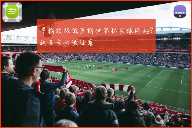 寻找顶级俄罗斯世界杯买球网站?这五点必须注意