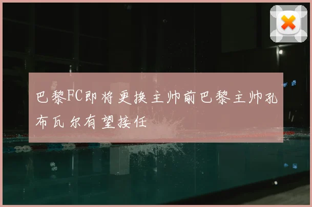 巴黎FC即将更换主帅前巴黎主帅孔布瓦尔有望接任