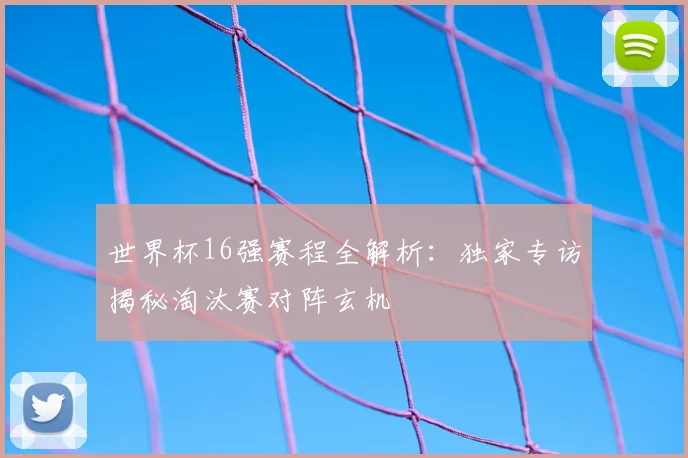 世界杯16强赛程全解析:独家专访揭秘淘汰赛对阵玄机