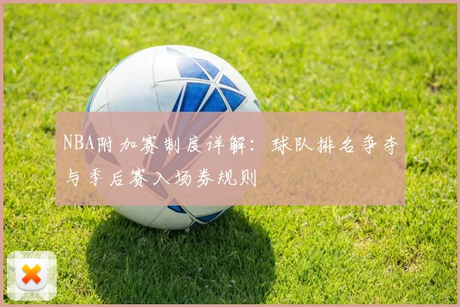 NBA附加赛制度详解:球队排名争夺与季后赛入场券规则