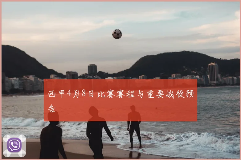 西甲4月8日比赛赛程与重要战役预告