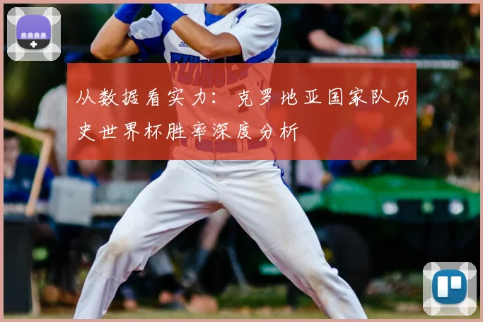从数据看实力:克罗地亚国家队历史世界杯胜率深度分析