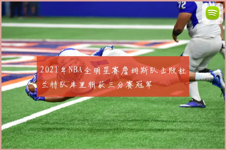 2021年NBA全明星赛詹姆斯队击败杜兰特队库里斩获三分赛冠军