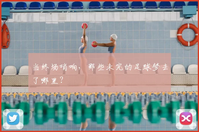 当终场哨响，那些未完的足球梦去了哪里？